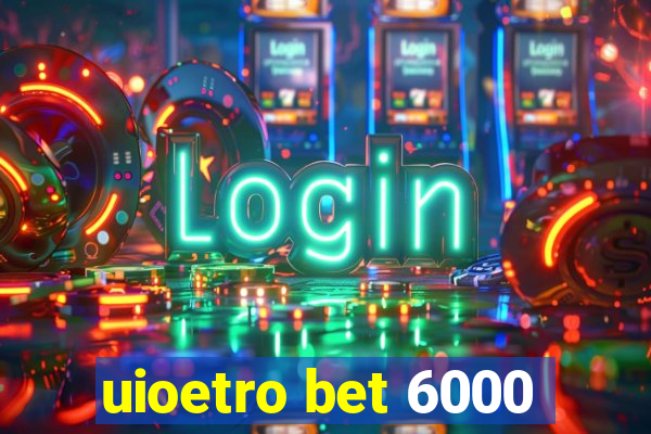 uioetro bet 6000